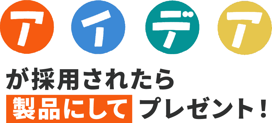 アイデアが採用されたら製品にしてプレゼント!